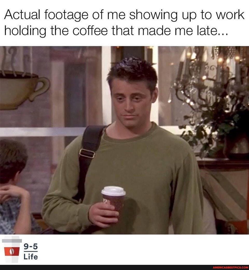 Actual footage of me showing up to work
holding the coffee that made me late...