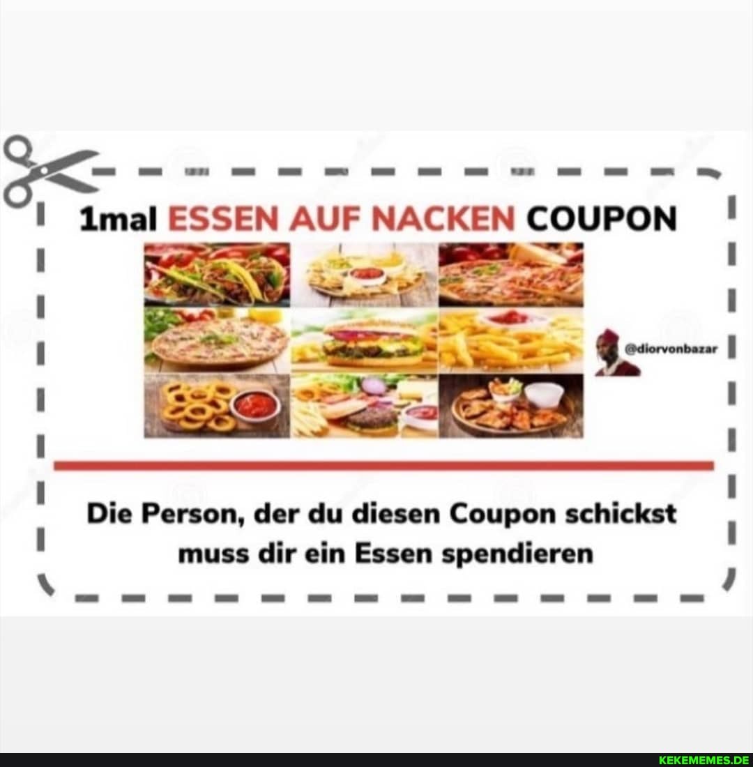 im ESSEN AUF NACKEN COUPON
N x
Die Person, der du diesen Coupon schickst muss dir ein Essen spendieren