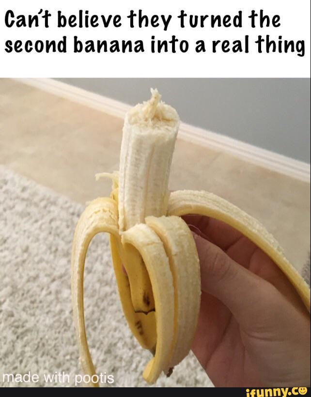 Can't believe they turned the second banana into a real thing iFunny