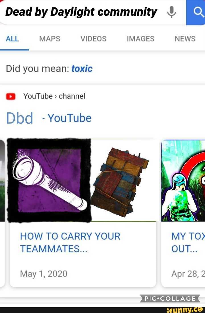 Dead by Daylight community &
ALL MAPS VIDEOS IMAGES NEWS
Did you mean: toxic
YouTube> channel
Dbd _ - YouTube
HOW TO CARRY YOUR TEAMMATES...
May 1, 2020 Apr 28, 2
PIC*COLLAGE
