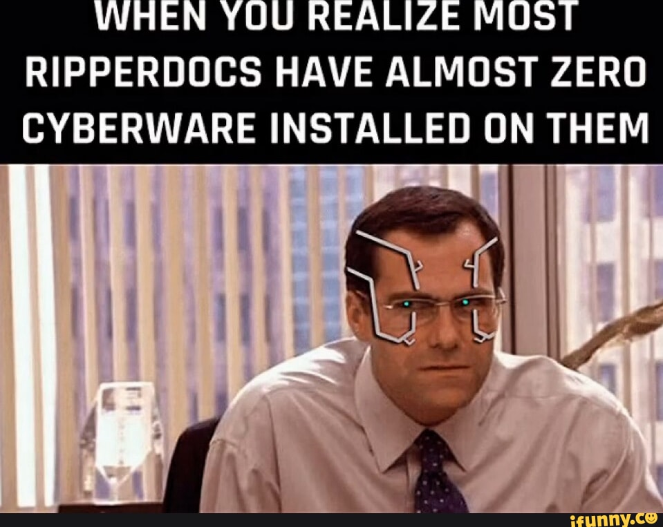 WHEN YOU REALIZE MOST RIPPERDOCS HAVE ALMOST ZERO CYBERWARE INSTALLED ...