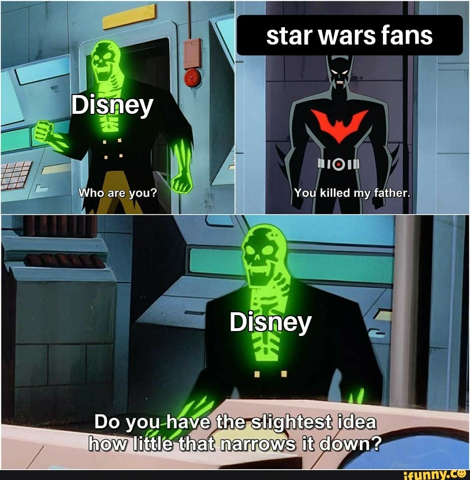 star wars fans
Disney
Who are you? You killed my father
Disney
Do you have the slightest idea how little that narrows it down?
