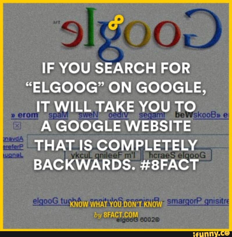 IF YOU SEARCH FOR “ELGOOG” ON GOOGLE, IT WILL TAKE YOU TO A GOOGLE ...