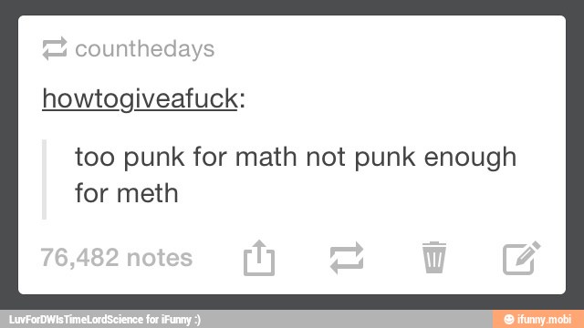 counthedays
howtogiveafuck:
too punk for math not punk enough
for meth