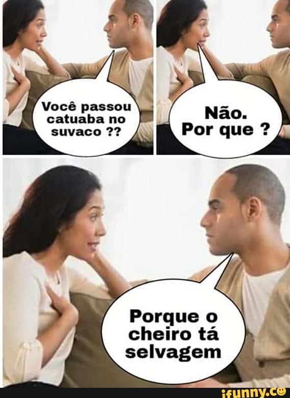 Você passou
catuaba
Porque o
cheiro ta
selvagem