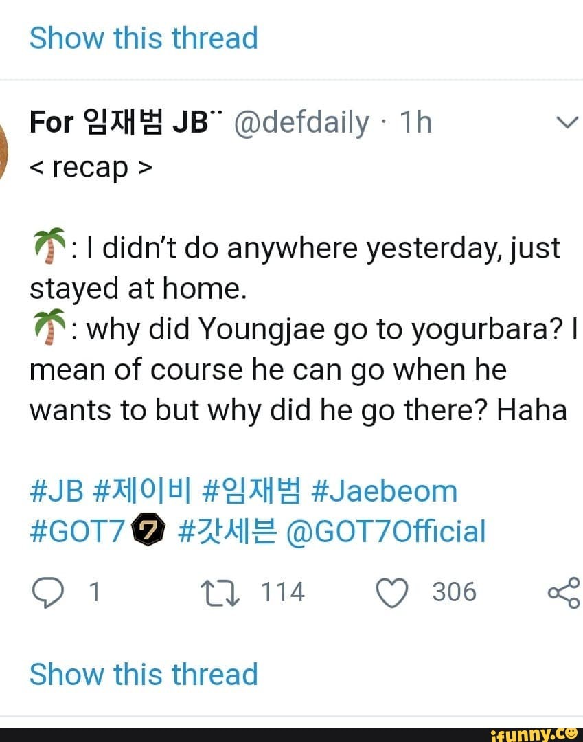 Show this thread
For @defdaily -
< recap >
I didn't do anywhere yesterday, just stayed at home.
why did Youngjae go to yogurbara? I mean of course he can go when he wants to but why did he go there? Haha
#GOT7 @ @GOT7Official
om
Show this thread
