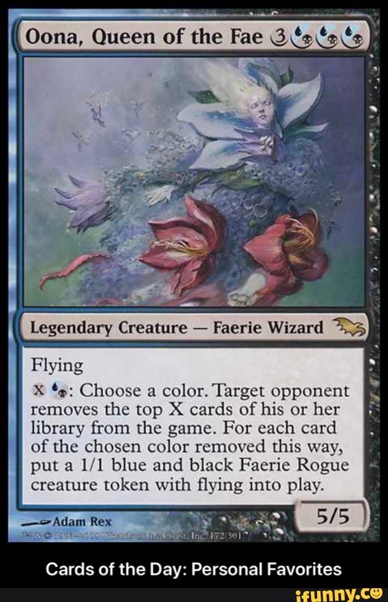 X *s: Choose a color. Target opponent
removes the top X cards of his or her
library from the game. For each card
of the chosen color removed this way,
put a 1/1 blue and black Faerie Rogue
creature token with flying into play.
Cards of the Day: Personal Favorites - Cards of the Day: Personal Favorites