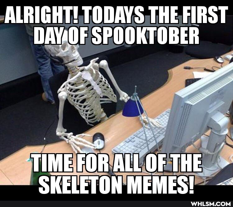 ALRIGHT! TODAYS THE FIRST DAVAO SPOOKTOBER
TIMEFORALLOFTHE -
SKELETON MEMES!