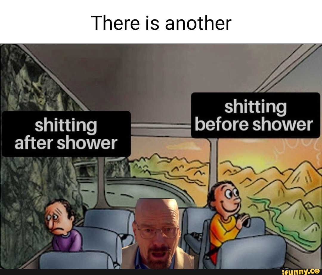 There is another shitting shitting before shower after shower iFunny