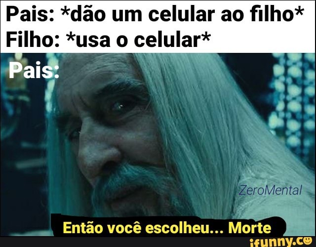 Pais: *dão um celular ao filho*
Filho: *usa o ali
Então você escolheu... Morte