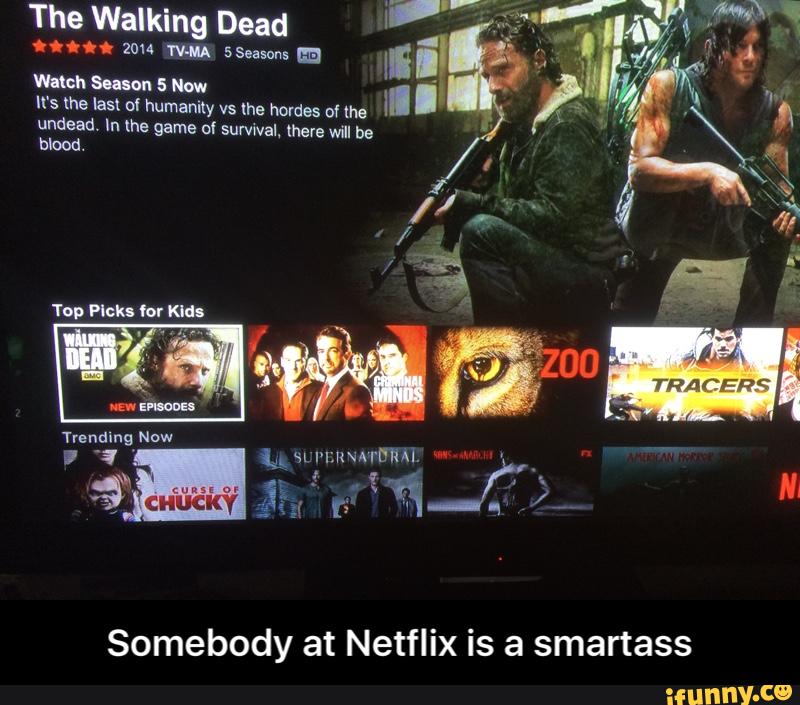 The Walking Dead
.0... ZON 'I'V-MA SSeasuns m "
wmv. Sum" 5 Now I. . It's the Last ul humanity vs lhe hordas of the
undead In (he game of survival there will be
blood
Somebody at Netflix is a smartass - Somebody at Netflix is a smartass