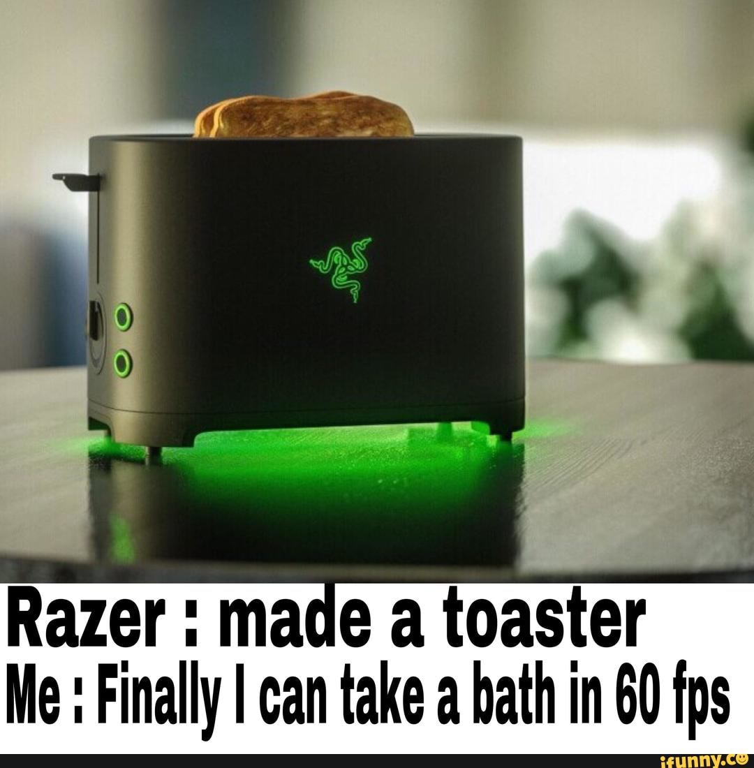 Razer ma e a toaster Me Finally I can take a bath in 60 fps funny