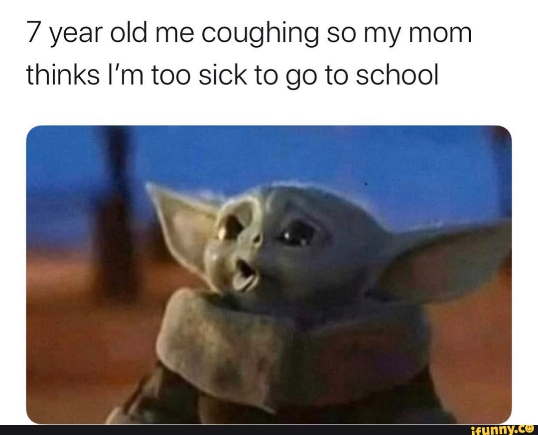7 year old me coughing so my mom
thinks I'm too sick to go to school