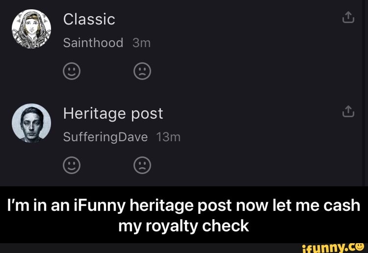 Classic
Sainthood
Heritage post
SufferingDave
I'm in an iFunny heritage post now let me cash my royalty check - I’m in an iFunny heritage post now let me cash my royalty check