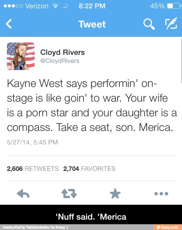 Kayne West says performin' on-
stage is like goin' to war. Your wife
is a porn star and your daughter is a
compass. Take a seat, son. Merica.
2,606 RETWEETS 2,704 FAVORITES
'Nuff said. 'Merica - 'Nuff said. 'Merica