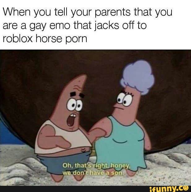 When You Tell Your Parents That You Are A Gay Emo That Jacks Off To Roblox Horse Porn Ifunny - emo link roblox