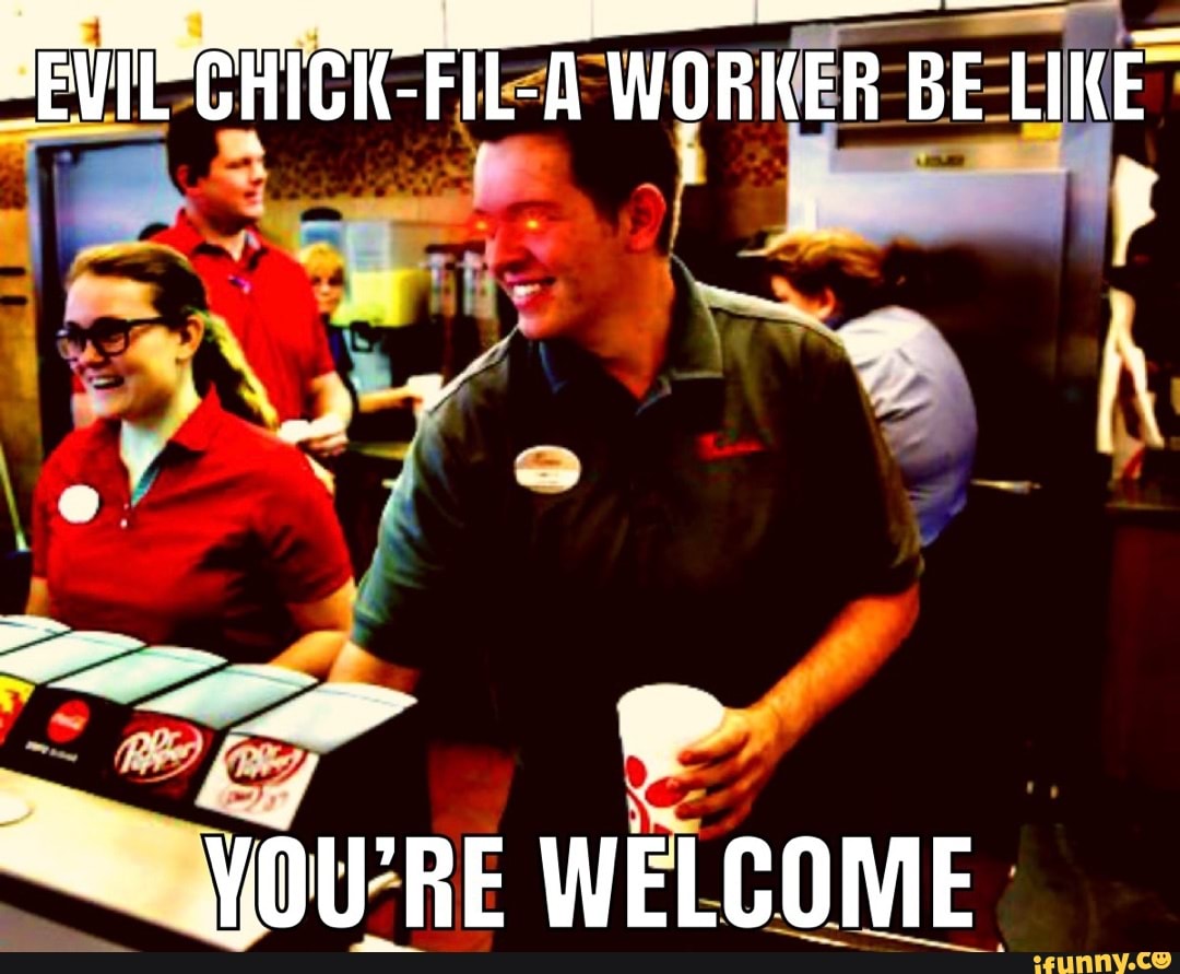 PEVICCHICK-FIL-A WORKER BE LIKE YOU'RE WELCOME - iFunny