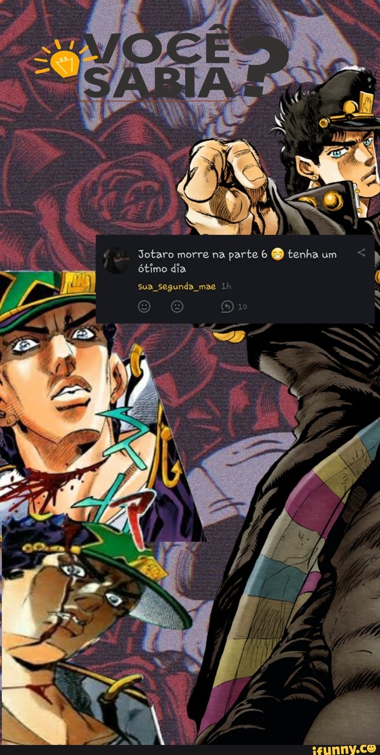 eNT e na
Jotaro morre na parte 6 tenha um h ótimo dia (