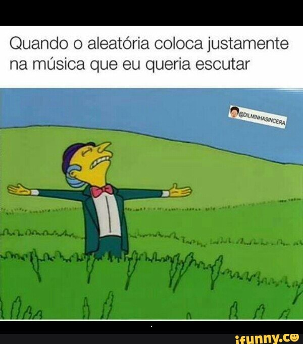 Quando o aleatória coloca justamente
na música que eu queria escutar