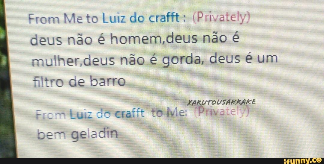 From Me to Luiz do crafft: (Privately)
deus não é homem,deus não é
mulher. deus não é gorda, deus é um