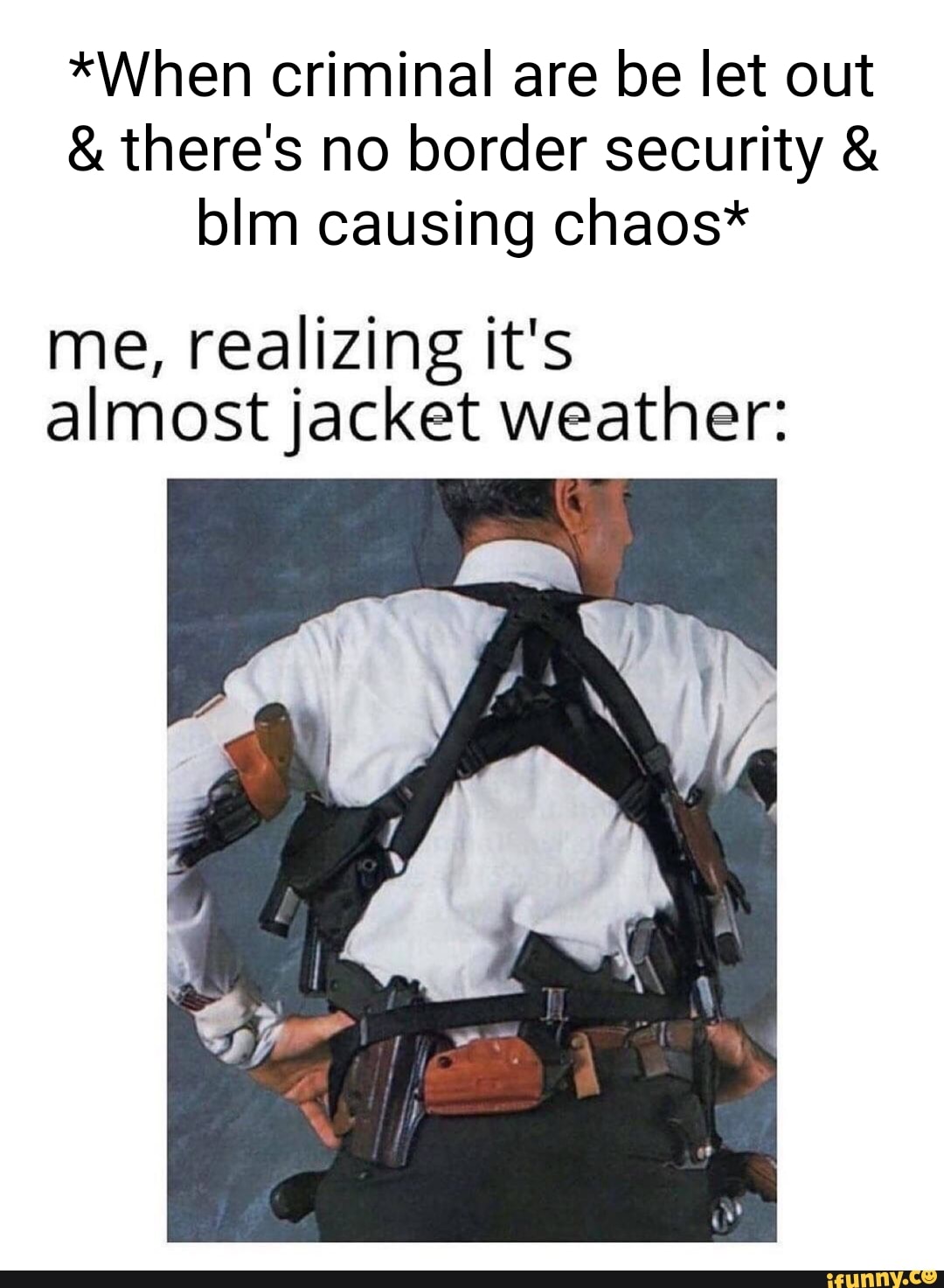 *When criminal are be let out
& there's no border security & blm causing chaos*
me, realizing it's almost jacket weather: