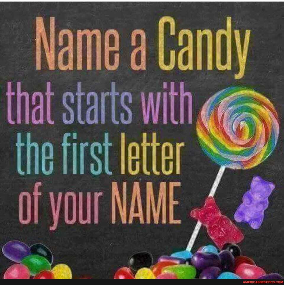 Name a Candy that starts with the first letter
of your NAME