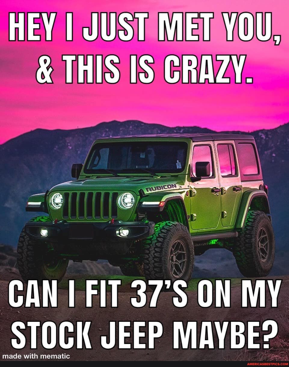HEY I JUST MET YOU,
& THIS IS CRAZY.
CAN FIT ON MY STOCK JEEP MAYBE?