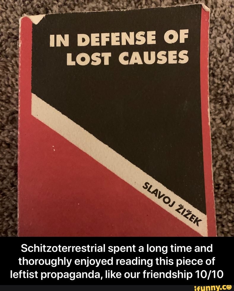 IN DEFENSE OF
LOST CAUSES
Schitzoterrestrial spent a long time and
thoroughly enjoyed reading this piece of
leftist propaganda, like our friendship 10/10 - Schitzoterrestrial spent a long time and thoroughly enjoyed reading this piece of leftist propaganda, like our friendship 10/10