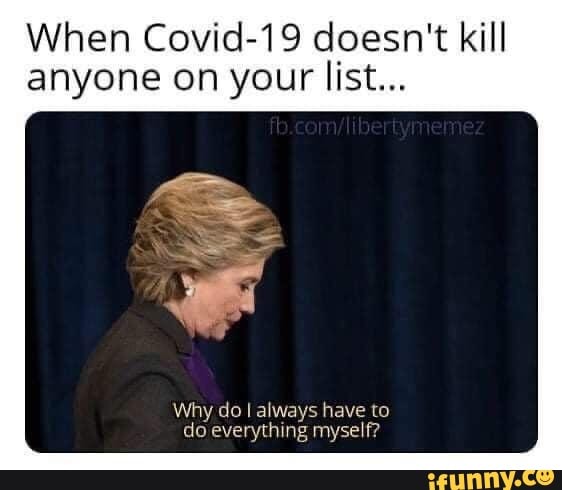 When Covid-19 doesn't kill
anyone on your list...
Why do I always have to
do everything myself?