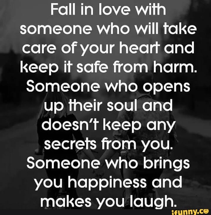 Fall In Love With Someone Who Will Take Care Of Your Heart And Keep I1 Safe From Harm Someone Who Opens Up Iheir Soul And Doesn T Keep Any Secrets From You Someone