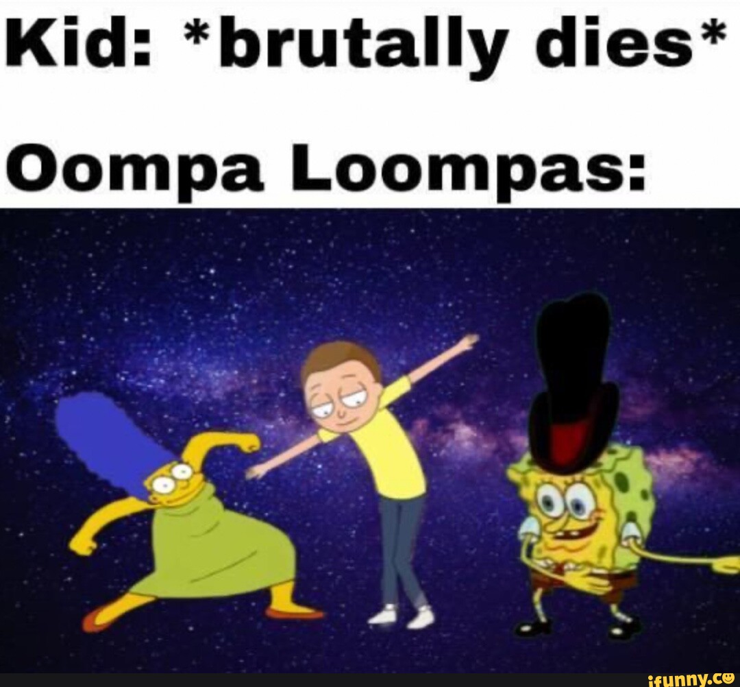 Kid: *brutally Dies* Oompa Loompas: - IFunny