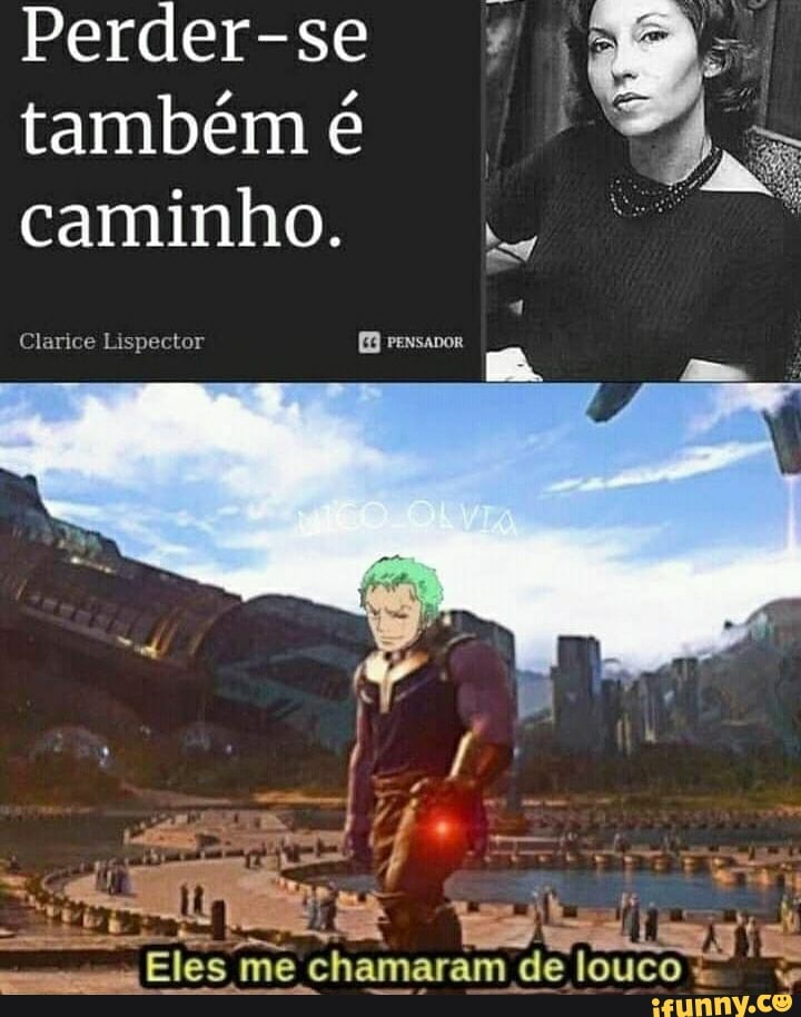 Perder-se também é
caminho.
Clarice Lispector
Eles me chamaram de louco