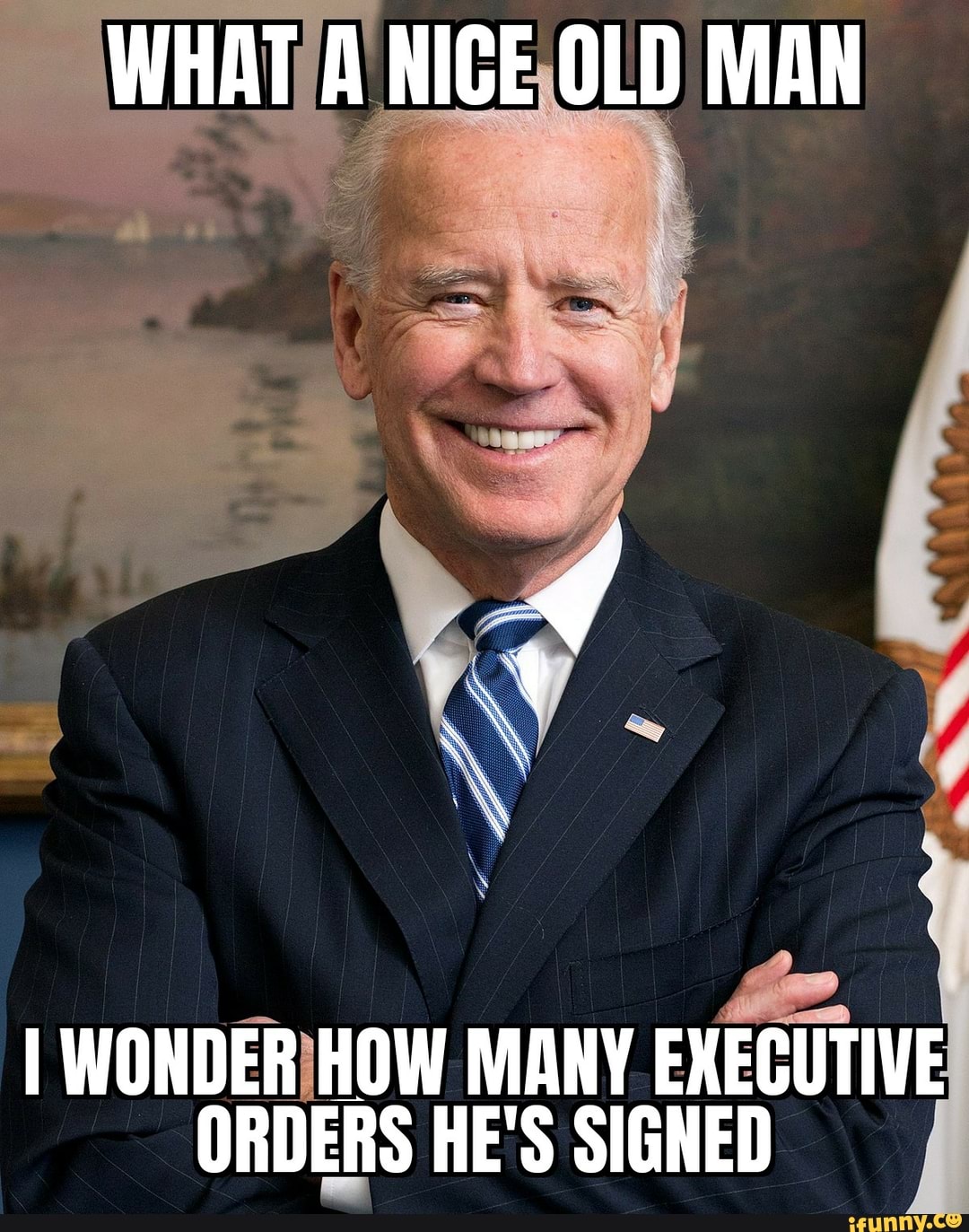 WHAT A NICE OLD MAN
WONDER HOW MANY EXECUTIVE ORDERS HE'S SIGNED