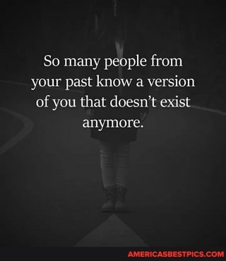 So many people from your past know a version of you that doesn't exist anymore.