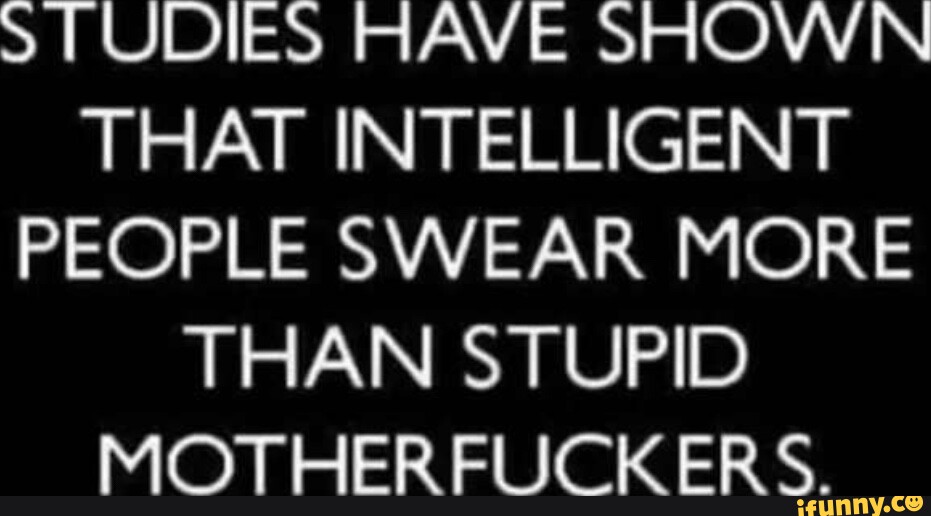 TUDIES HAVE SHOVVN THAT INTELLIGENT PEOPLE SWEAR MORE THAN STUPID ...