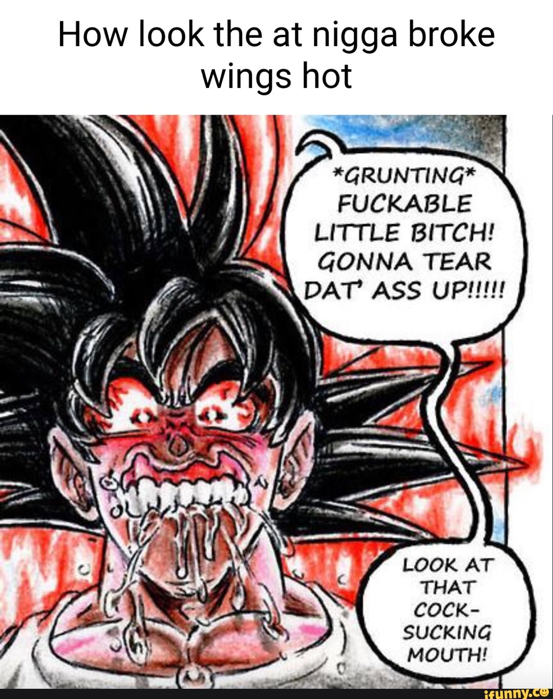 How look the at nigga broke wings hot *GRUNTING* FUCKABLE LITTLE BITCH!  GONNA TEAR ear ASS LOOK AT THAT COCK- SUCKING MOUTH! - iFunny