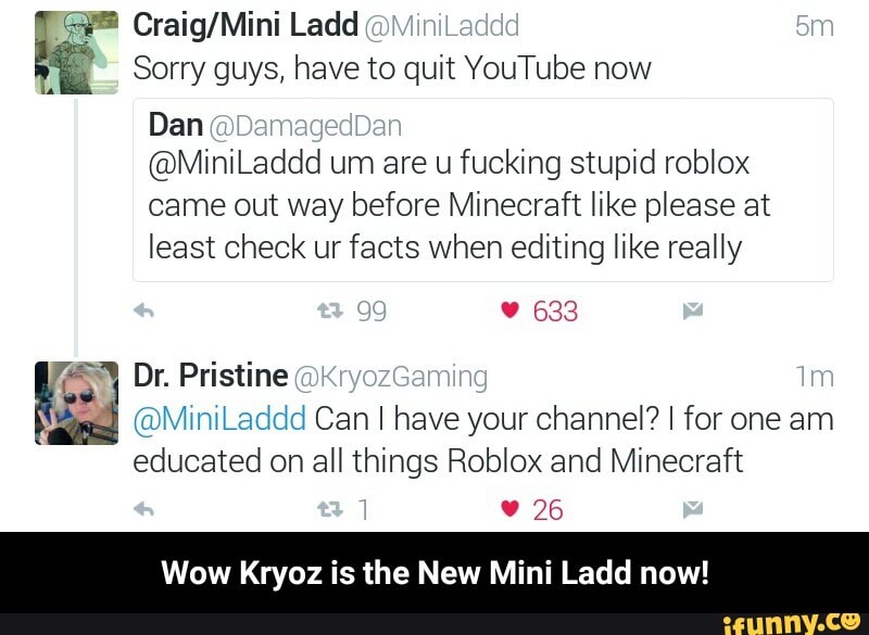 Sorry Guys Have To Quit Youtube Now ªe Craig Mini Ladd Dan Miniladdd Um Are U Fucking Stupid Roblox Came Out Way Before Minecraft Like Please At Least Check Ur Facts When Editing - um roblox and minecraft