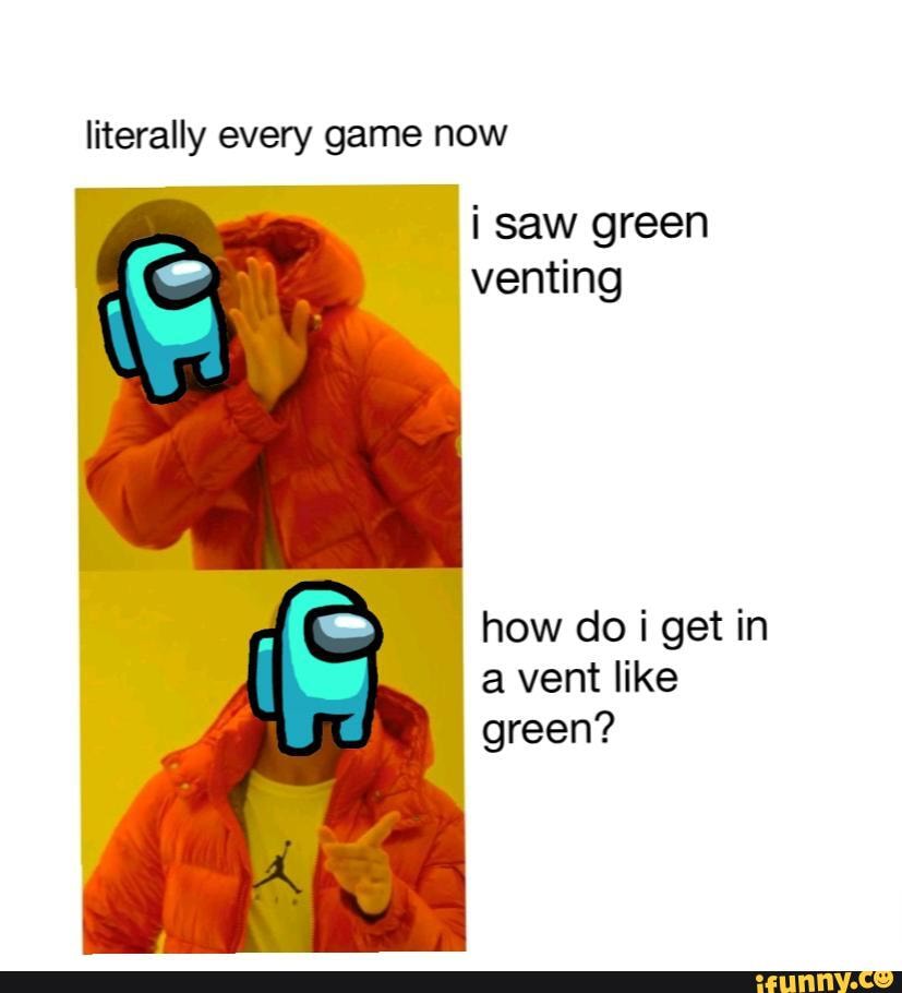 literally every game now
i saw green venting
how do get in a vent like green?