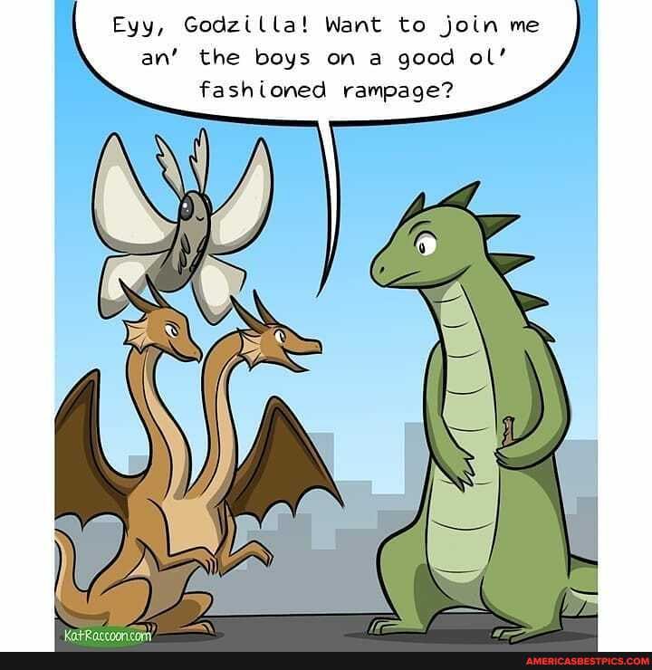 Eyy, Godzilla! Want to join me an' an' the boys on a good ol' fashioned rampage?
an'