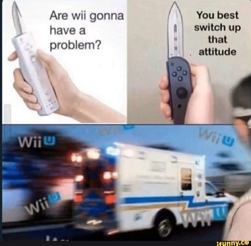 Are wii gonna You best
havea I switch up
problem?
