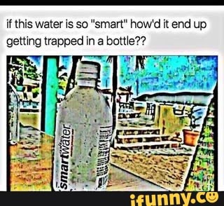 if this water is so "smart" how it end up
getting trapped in a bottle?
