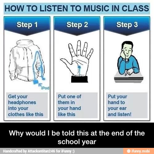 HOW TO LISTEN TO MUSIC IN CLASS
headphones them in hand to
Why would I be told this at the end of the
school year - Why would I be told this at the end of the school year