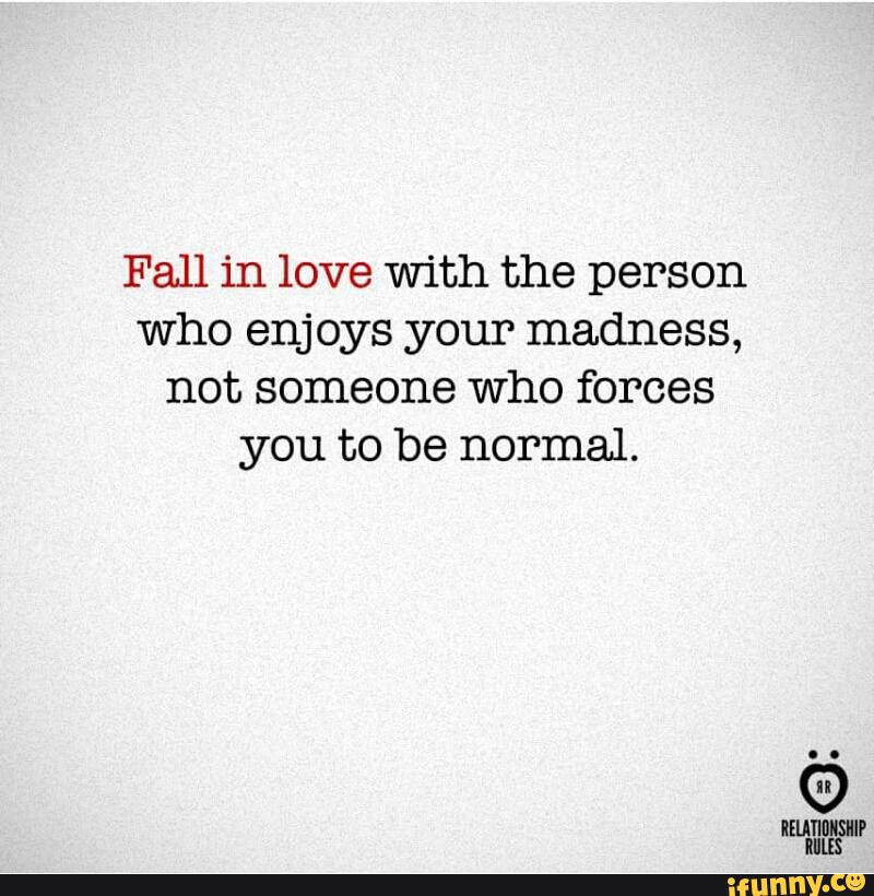 Fall In Love With The Person Who Enjoys Your Madness Not Someone Who Forces You To Be Normal Ifunny