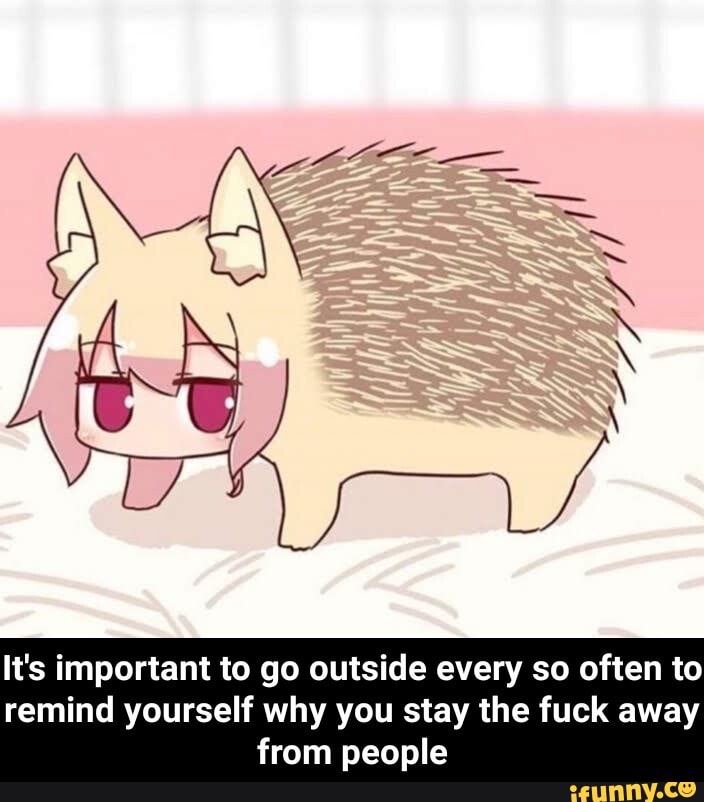 It's important to go outside every so often to
remind yourself why you stay the fuck away
from people - It's important to go outside every so often to remind yourself why you stay the fuck away from people
