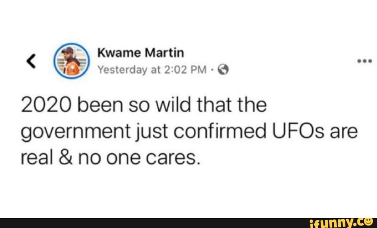 E reed
2020 been so wild that the
government just confirmed UFOs are
real no one cares.