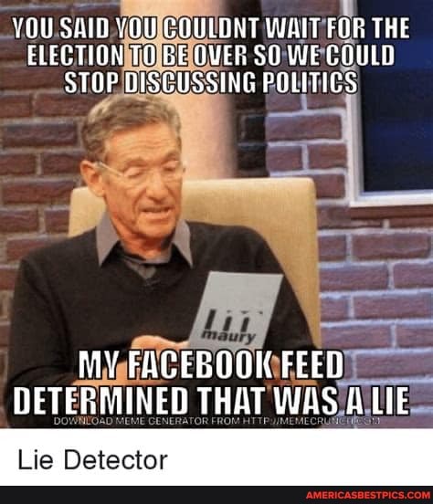 YOU SAID YOU COULONT WAIT FOR THE ELECTION TO BE OVER SO WE COULD STOP DISCUSSING POLITICS
MY FACEBOOK FEED DETERMINED THAT WAS LIE
a jaTrartn