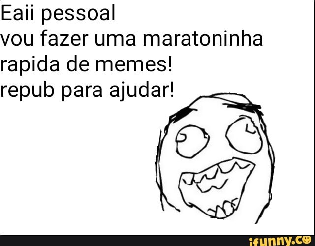 Eaii pessoal
vou fazer uma maratoninha
rapida de memes!
repub para ajudar!