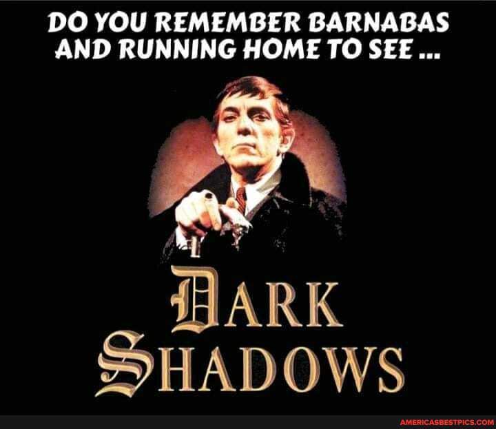 DO YOU REMEMBER BARNABAS AND RUNNING HOME TO SEE...
ARK SHADOWS