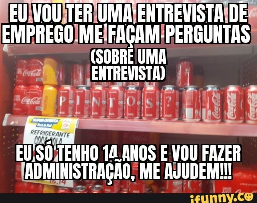 EU VOU TER UMA ENTREVISTA DE EMPREGO ME FAÇAM PERGUNTAS
(SOBRE UMA
EU SÓ TENHO ANOS E VOU FAZER ADMINISTRAÇÃO, ME AJUDEM!
