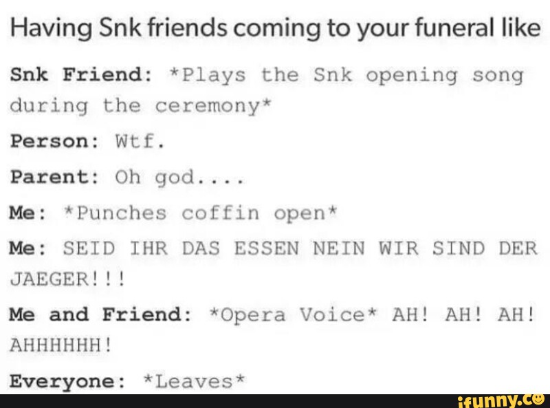 Having Snk Friends Coming To Your Funeral Like Snk Friend Plays The Snk Opening Song During The Ceremony Person Wtf Parent Oh God Me Punches Coffin Open Me Seid Ihr Das Essen